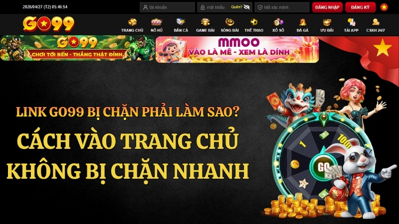 Link GO99 Bị Chặn Phải Làm Sao? Cách Vào Nhanh 2026